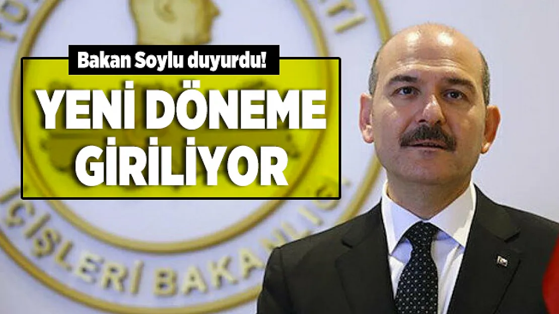 Bakan Soylu duyurdu! Yeni döneme giriliyor