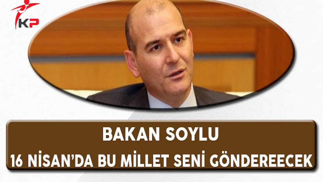 Bakan Soylu: Kılıçdaroğlu 16 Nisan'da Bu Millet Seni Gönderecek