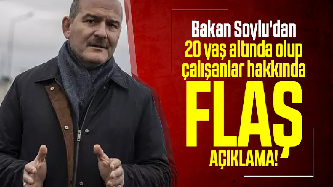 Bakan Soylu'dan 20 yaş altında olup çalışanlar hakkında flaş açıklama!