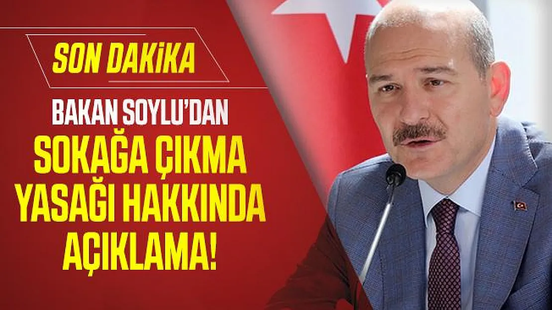 Bakan Soylu'dan sokağa çıkma yasağı hakkında son dakika açıklaması!