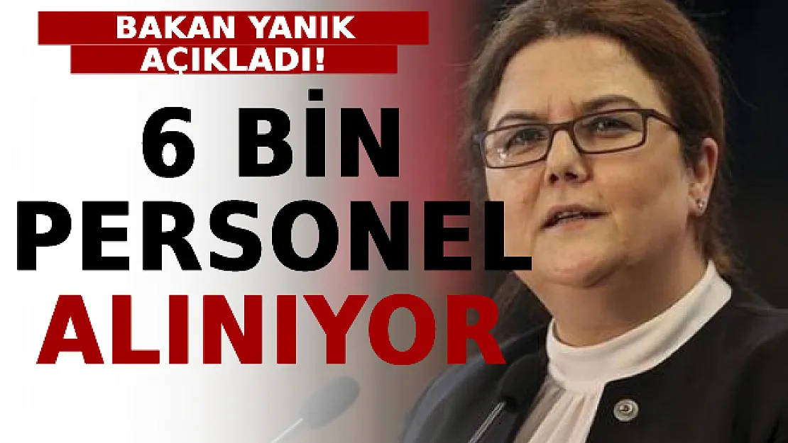 Bakan Yanık Açıkladı! 6 Bin Personel Alınıyor