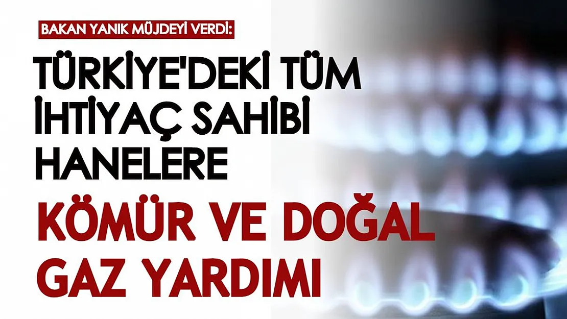 Bakan Yanık müjdeli haberi duyurmuştu: Türkiye'de tüm ihtiyaç sahibi hanelere kömür ve doğal gaz yardımı yapılıyor