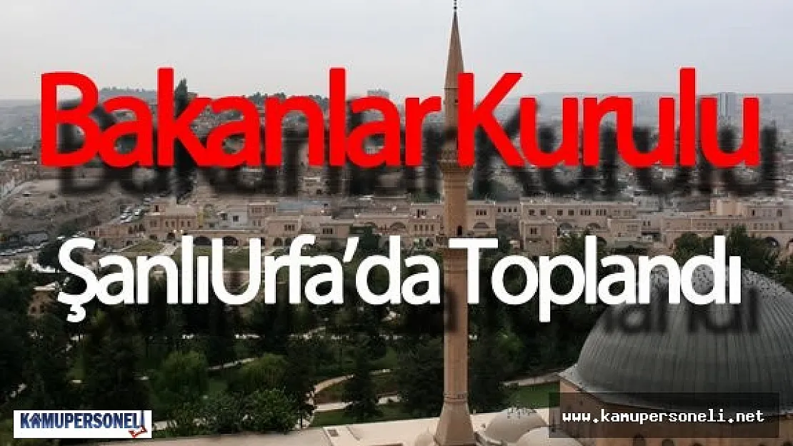 Bakanlar Kurulu Şanlıurfa'da Toplandı ( Toplantı 14:30'da başladı)
