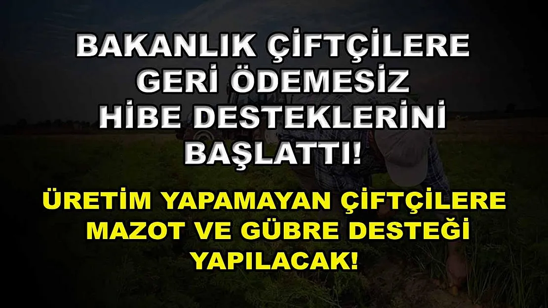Bakanlık çiftçilere geri ödemesiz hibe desteklerini başlattı! Üretim yapamayan çiftçilere mazot ve gübre desteği yapılacak!