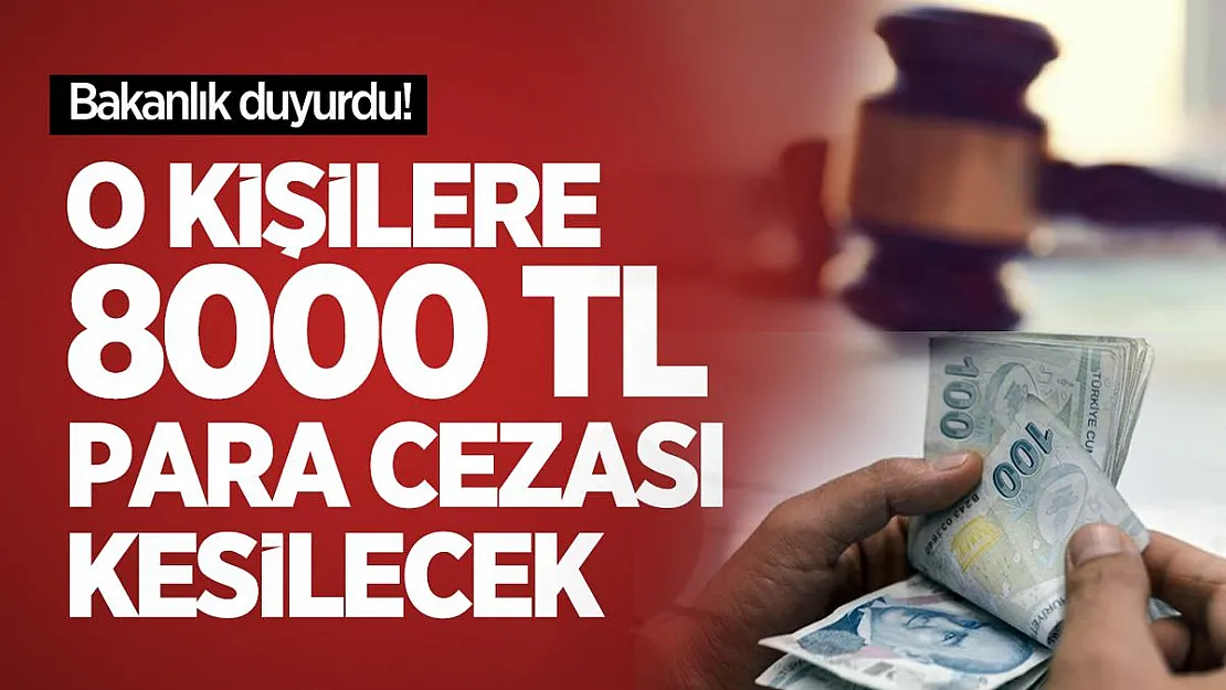 Bakanlık duyurdu! O kişilere 8000 TL para cezası kesilecek