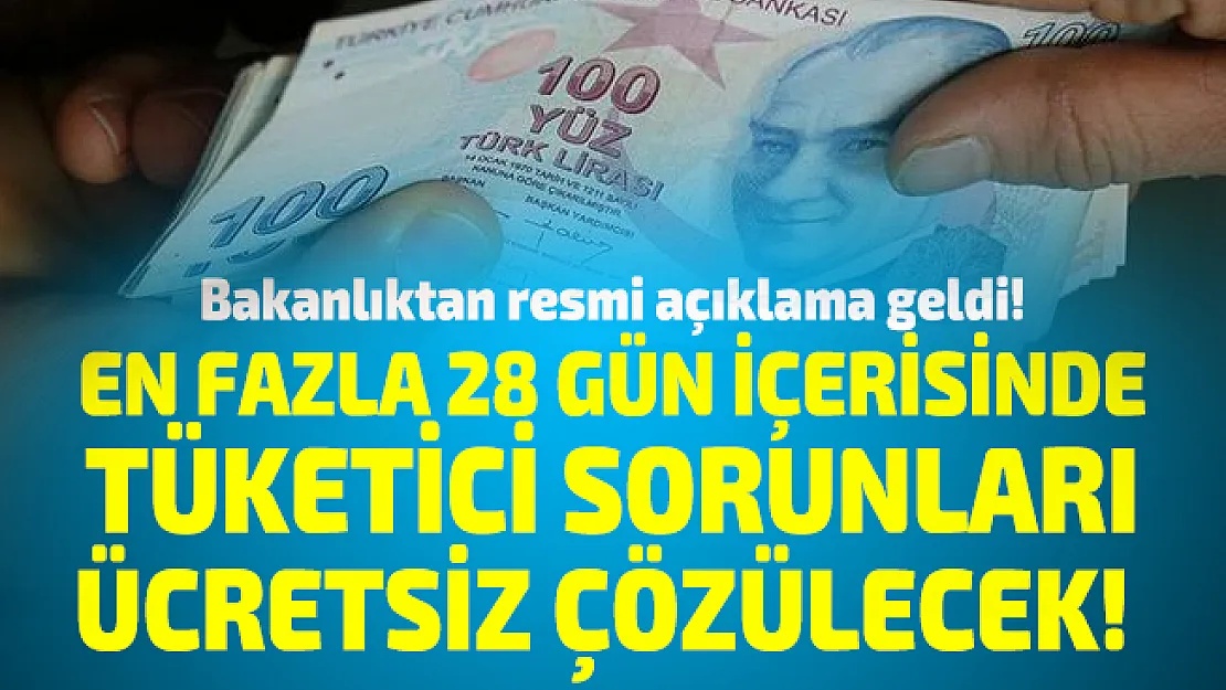 Bakanlıktan resmi açıklama geldi! En fazla 28 gün içerisinde tüketici sorunları ücretsiz çözülecek!