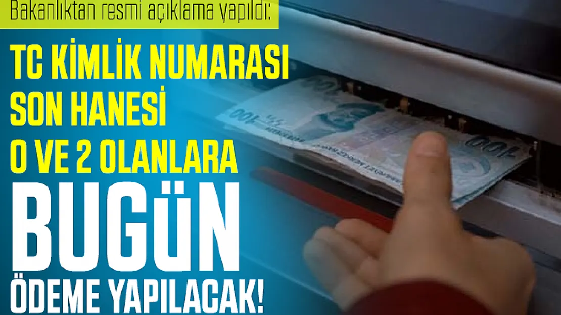 Bakanlıktan resmi açıklama yapıldı: TC Kimlik Numarası son hanesi 0 ve 2 olanlara bugün ödeme yapılacak!