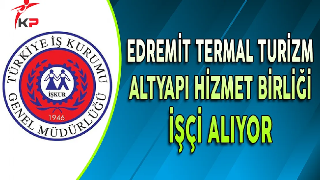 Balıkesir Edremit Termal Turizm Altyapı Hizmet Birliği İşçi Alıyor
