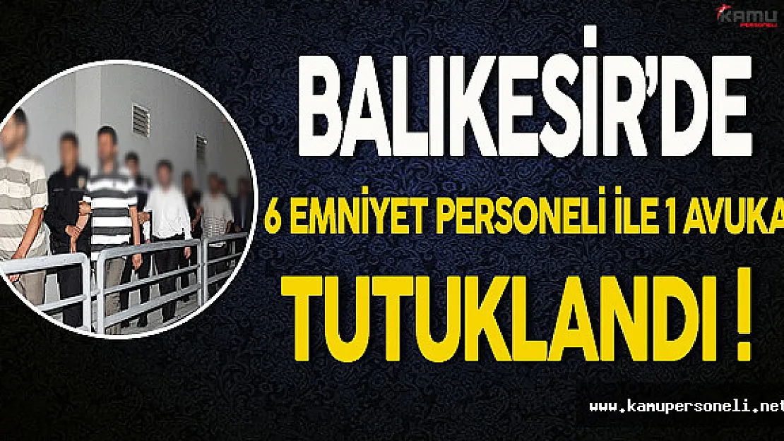 Balıkesir'de FETÖ'den 6 Emniyet Personeli İle 1 Avukat Tutuklandı