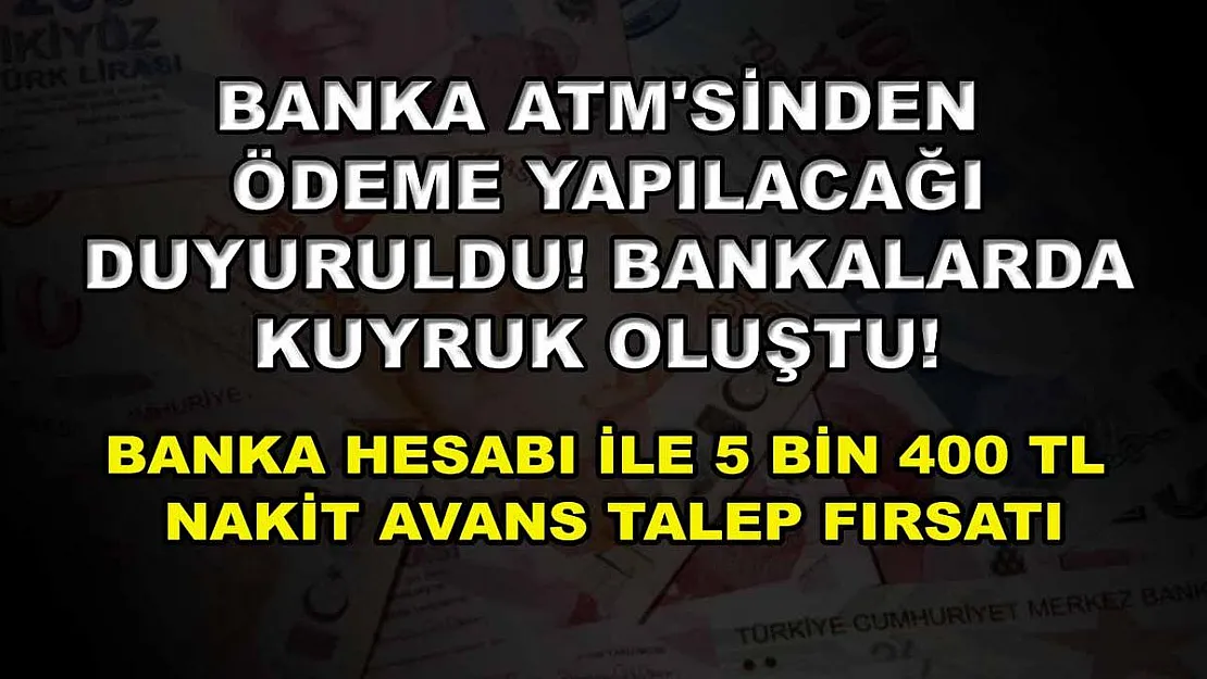 Banka ATM'sinden ödeme yapılacağı duyuruldu! Bankalarda kuyruk oluştu! Banka hesabı ile 5 bin 400 TL nakit avans talep fırsatı