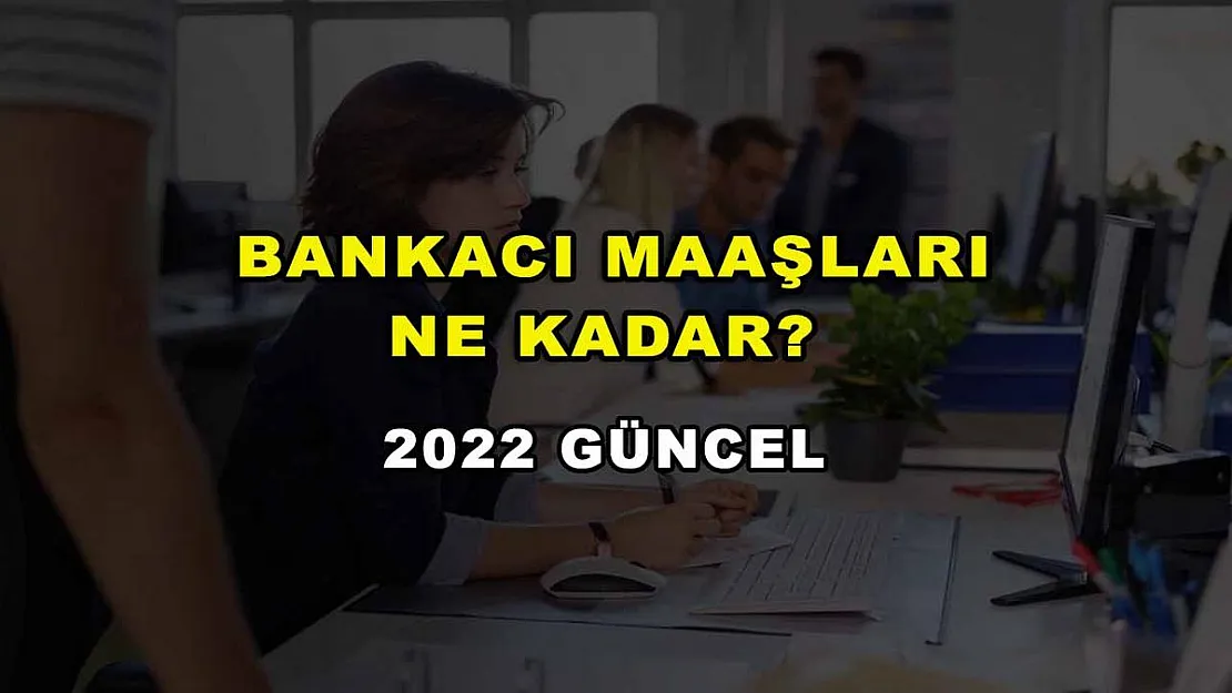 Bankacı Maaşları Ne Kadar? 2022 Güncel