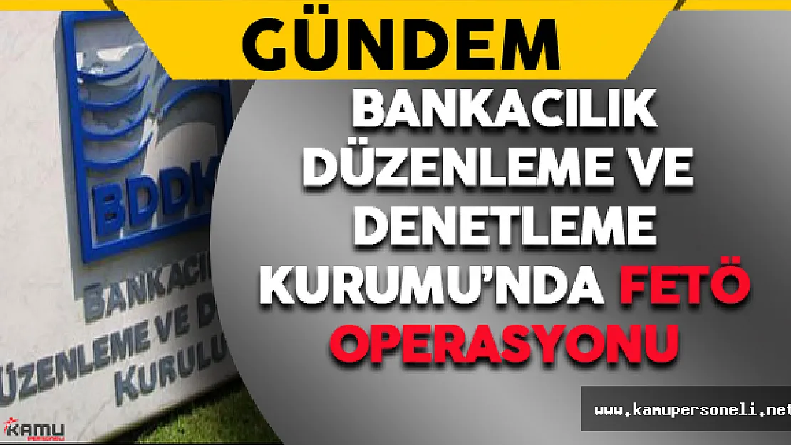 Bankacılık Düzenleme ve Denetleme Kurumu'nda FETÖ Operasyonu