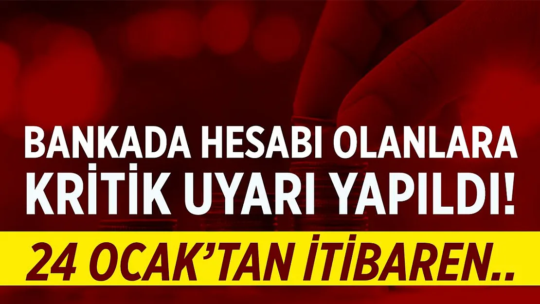 Bankada hesabı olan herkese kritik uyarı yapıldı! 24 Ocak'tan itibaren..