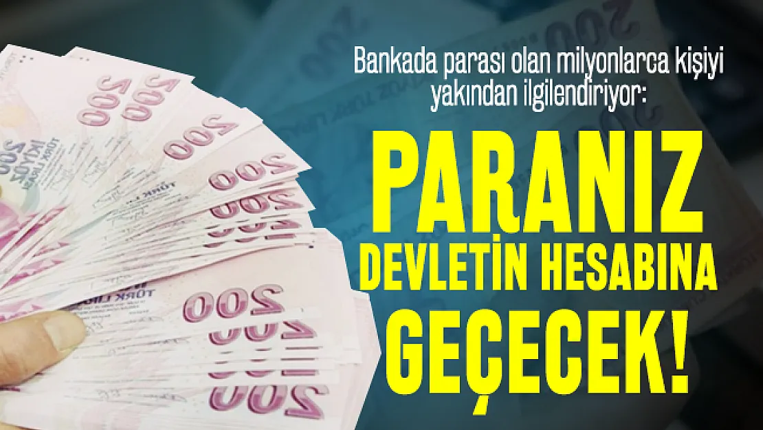 Bankada parası olan milyonlarca kişiyi ilgilendiriyor: Paranız devletin hesabına geçecek!
