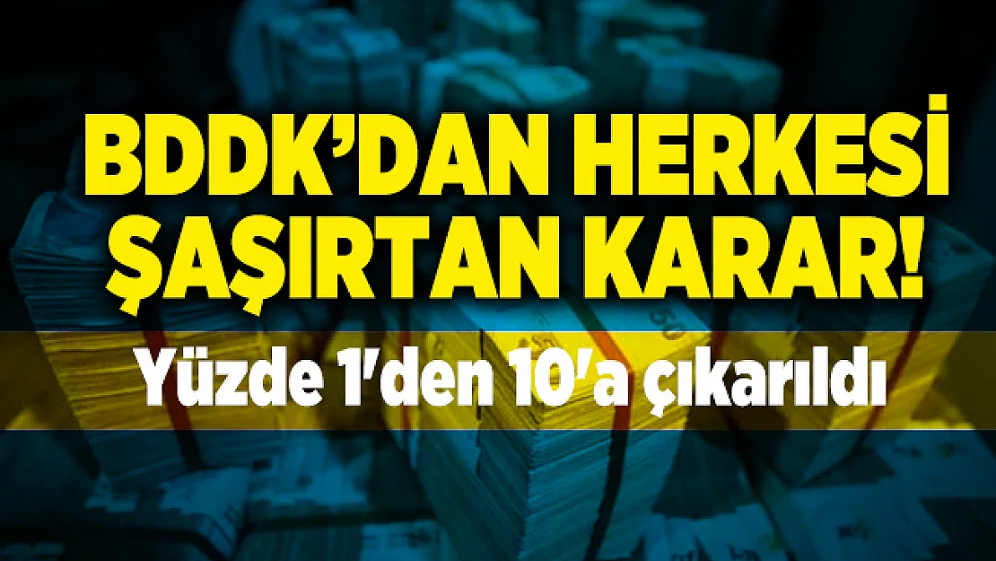Bankalar için BDDK'dan kritik karar! Yüzde 1'den 10'a çıkarıldı