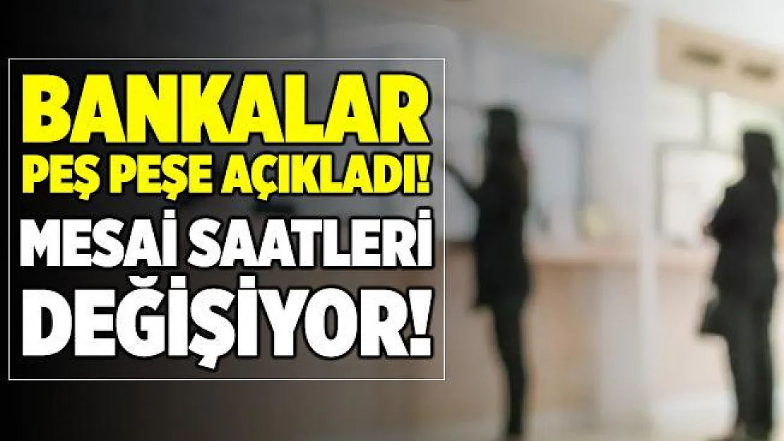 Bankalar kararlarını peş peşe açıkladı! Mesai saatleri değişiyor!