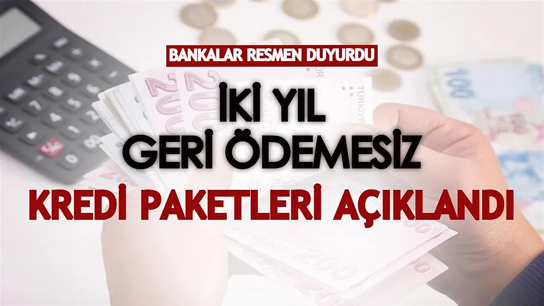 Bankalar resmen duyurdu! İki yıl geri ödemesiz kredi paketleri açıklandı