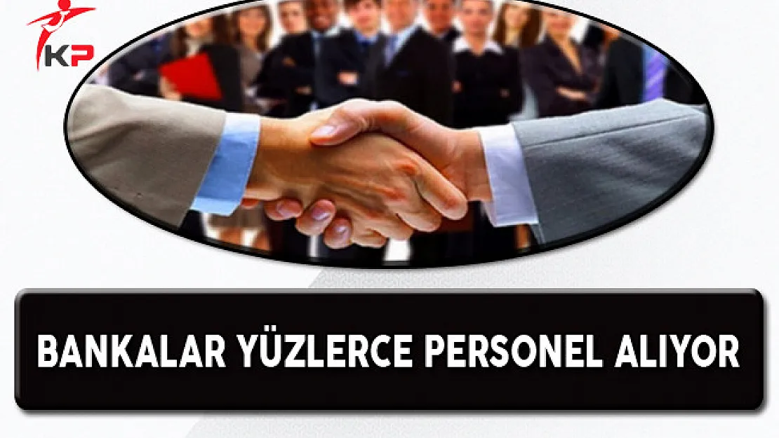 Bankalar Türkiye Genelinde Çok Sayıda Personel Alıyor