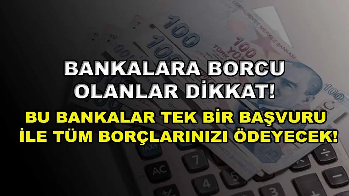 Bankalara borcu olanlar dikkat! Bu bankalar tek bir başvuru ile tüm borçlarınızı ödeyecek!