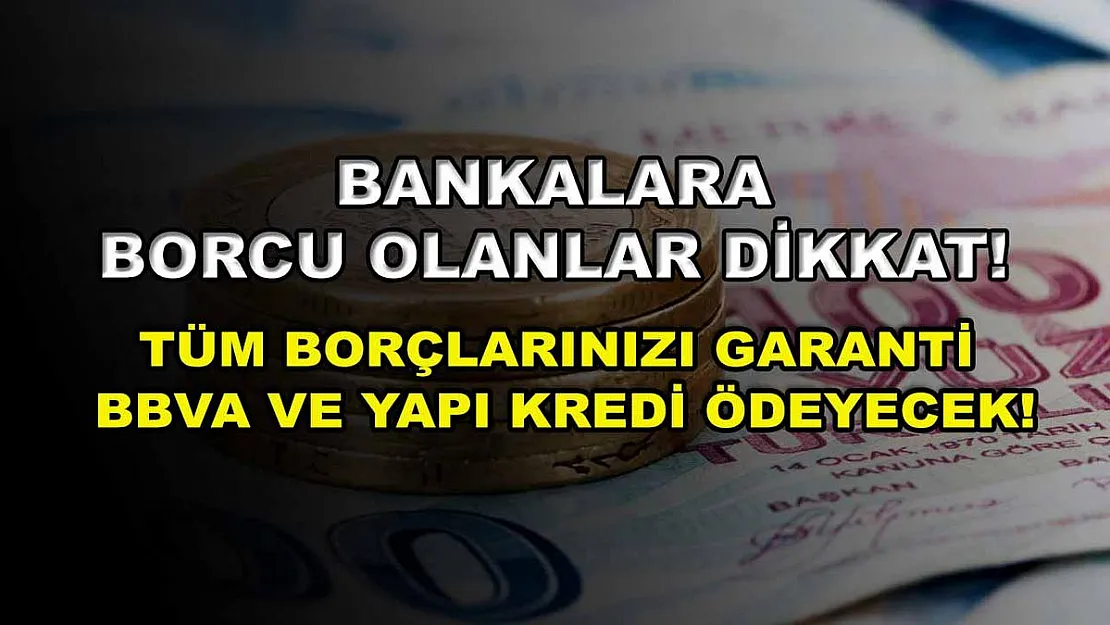 Bankalara borcu olanlar dikkat! Tüm borçlarınızı Garanti BBVA ve Yapı Kredi ödeyecek!