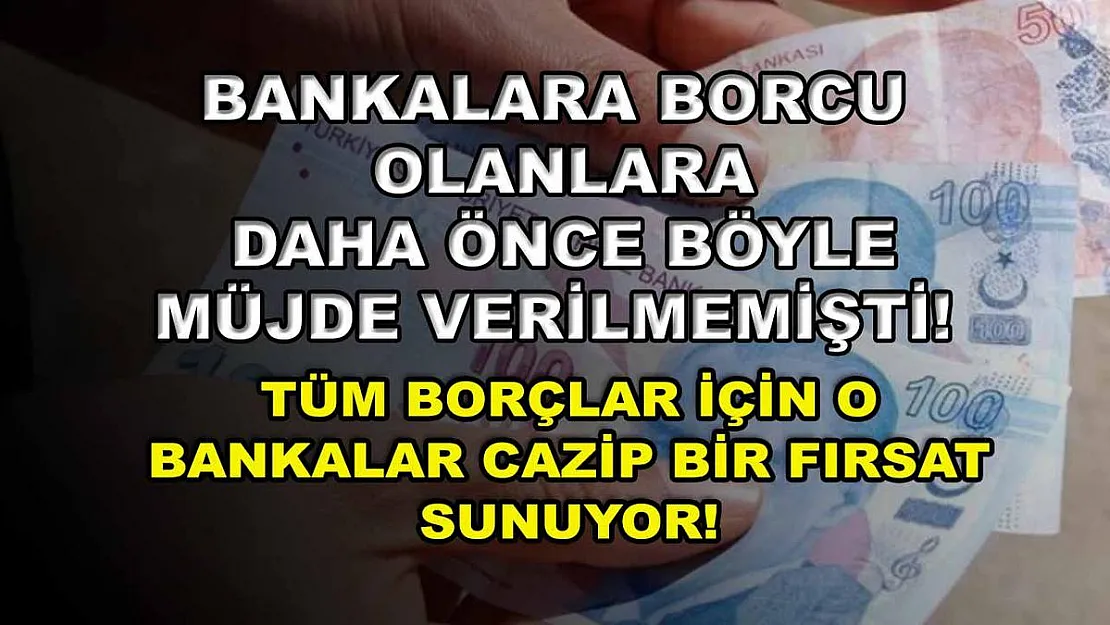 Bankalara borcu olanlara daha önce böyle müjde verilmemişti! Tüm borçlar için o bankalar cazip bir fırsat sunuyor!