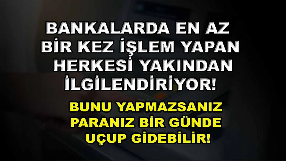 Bankalarda en az bir kez işlem yapan herkesi yakından ilgilendiriyor! Bunu yapmazsanız paranız bir günde uçup gidebilir!