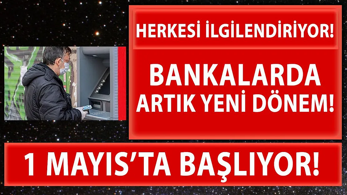 Bankalarda yeni dönem 1 Mayıs'ta başlıyor!