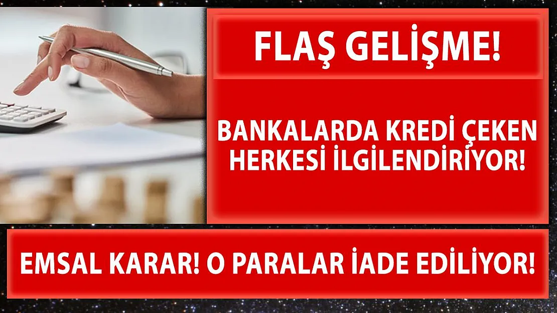 Bankalardan kredi çekenler için herkesi ilgilendiren emsal karar! O Paralar iade ediliyor!