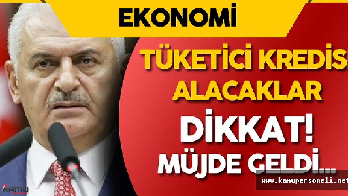 Bankalardan Tüketici Kredisi Alacaklar Dikkat! Başbakan'dan Müjde Var