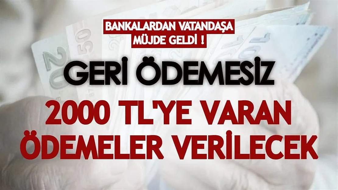 Bankalardan vatandaşa müjde geldi! Geri ödemesiz 2000 TL'ye varan ödemeler verilecek