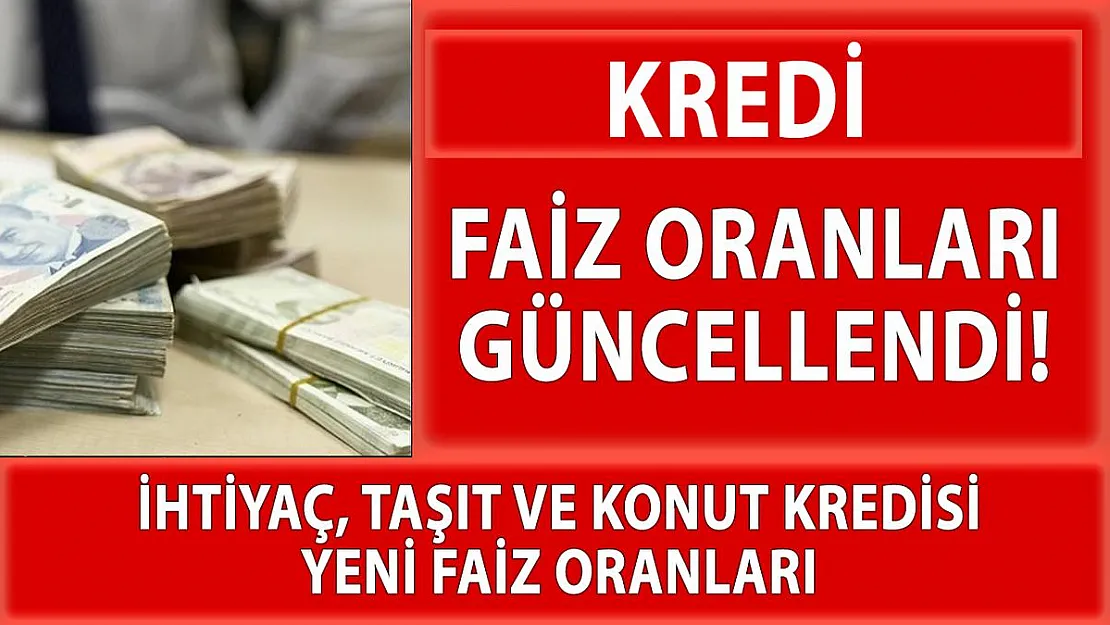 Bankaların yeni kredi faiz oranları belli oldu! Bankalara göre ihtiyaç kredisi, taşıt ve konut kredisi faiz oranları açıklandı