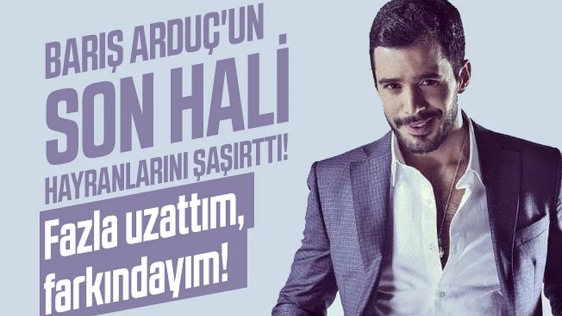 Barış Arduç'un son hali hayranlarını şaşırttı! Fazla uzattım, farkındayım!