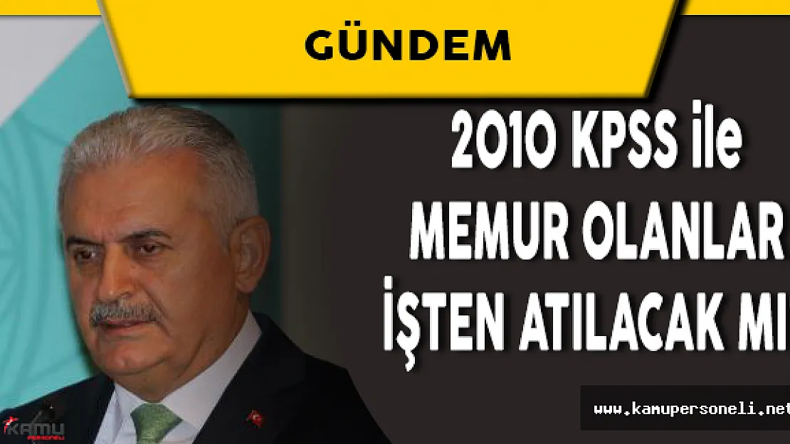 Başbakan Açıkladı: 2010 KPSS ile Atananlar İşten Atılacak mı?