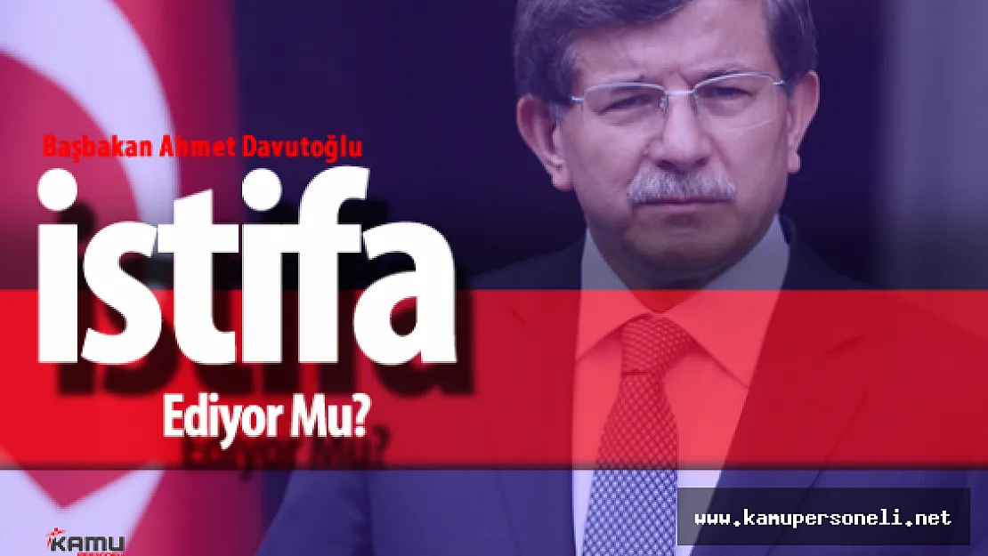 Başbakan Ahmet Davutoğlu, İstifa Edecek Mi?