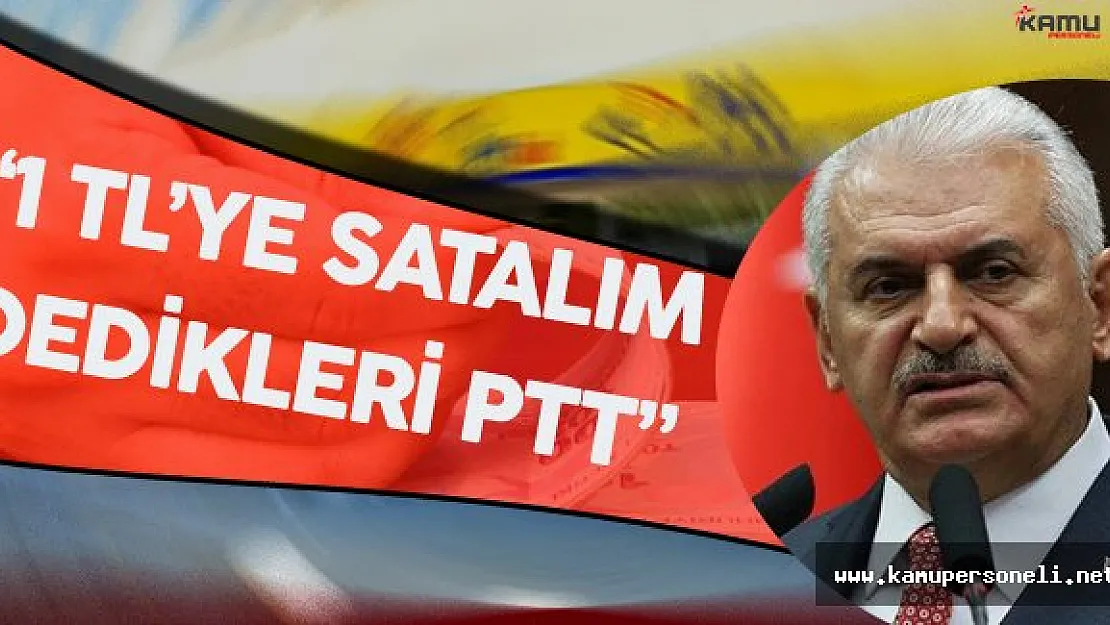 Başbakan Binali Yıldırım: &quot1 Liraya Satalım Dedikleri PTT Şu An..."