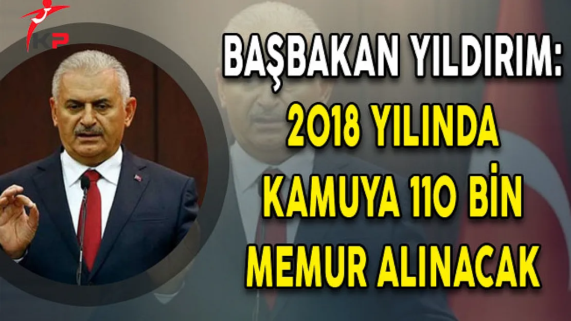 Başbakan Binali Yıldırım: 2018 Yılında 110 Bin Memur Alınacak