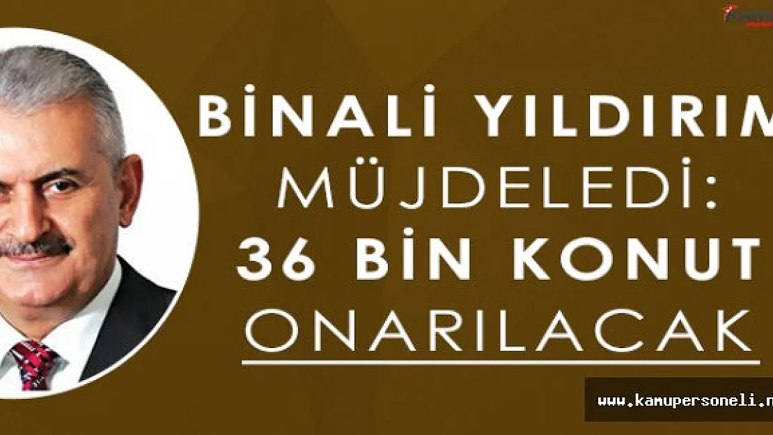 Başbakan Binali Yıldırım: " 36 Bin Konut Onarılacak "