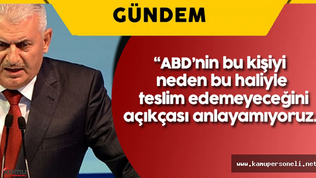 Başbakan Binali Yıldırım: &quotABD'nin bu konuyu ele alış biçiminden üzüntülüyüz"