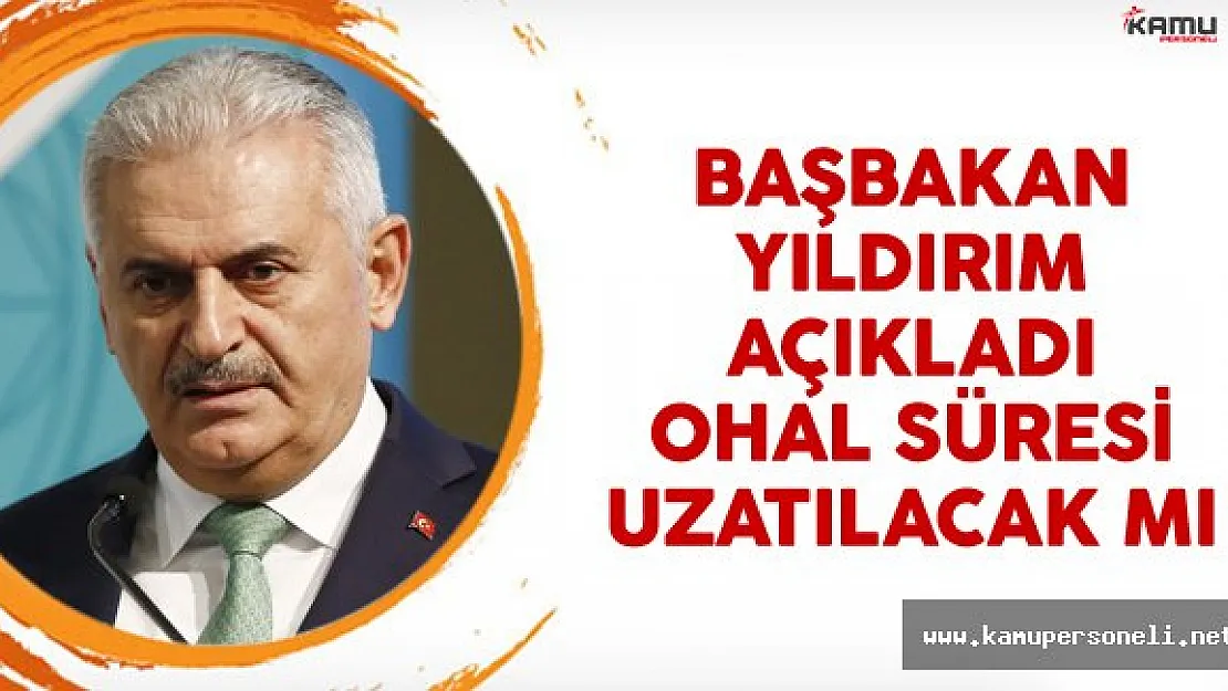 Başbakan Binali Yıldırım Açıkladı OHAL Süresi Uzatılacak mı