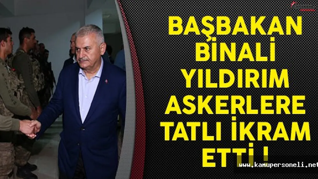 Başbakan Binali Yıldırım Askerlere Tatlı İkram Etti