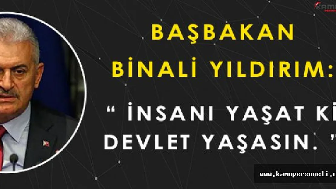 Başbakan Binali Yıldırım: " İnsanı yaşat ki, devlet yaşasın "