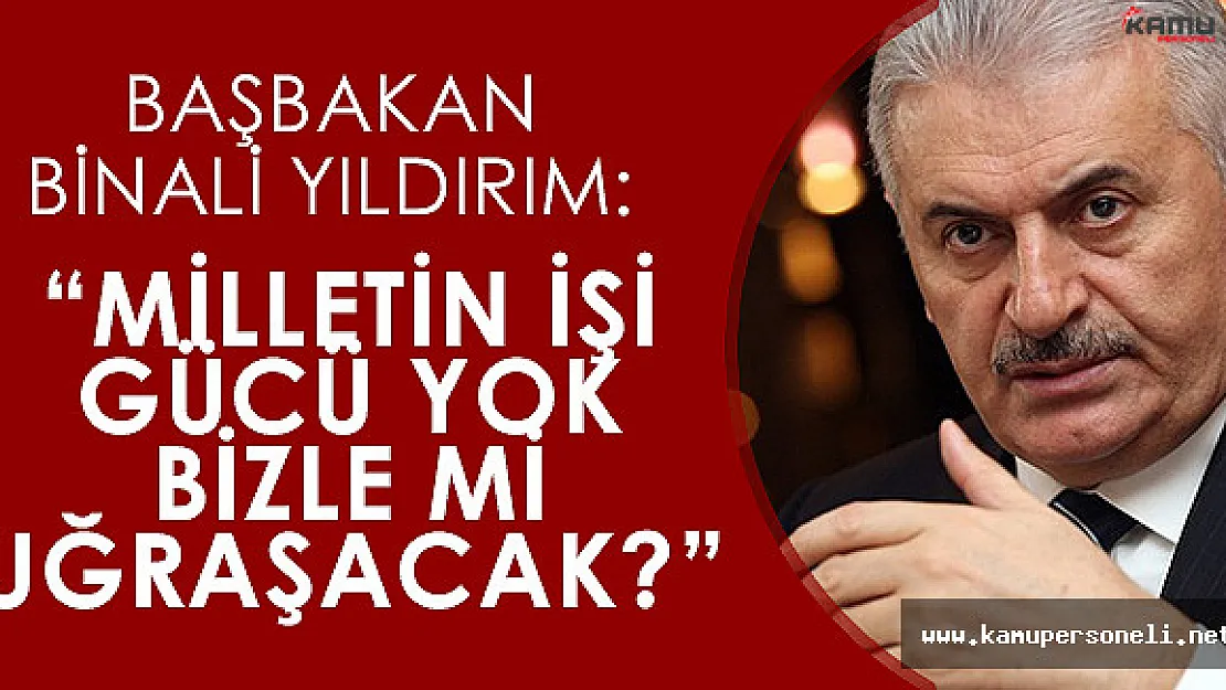 Başbakan Binali Yıldırım: &quotMilletin işi gücü yok da bizle mi uğraşacak"