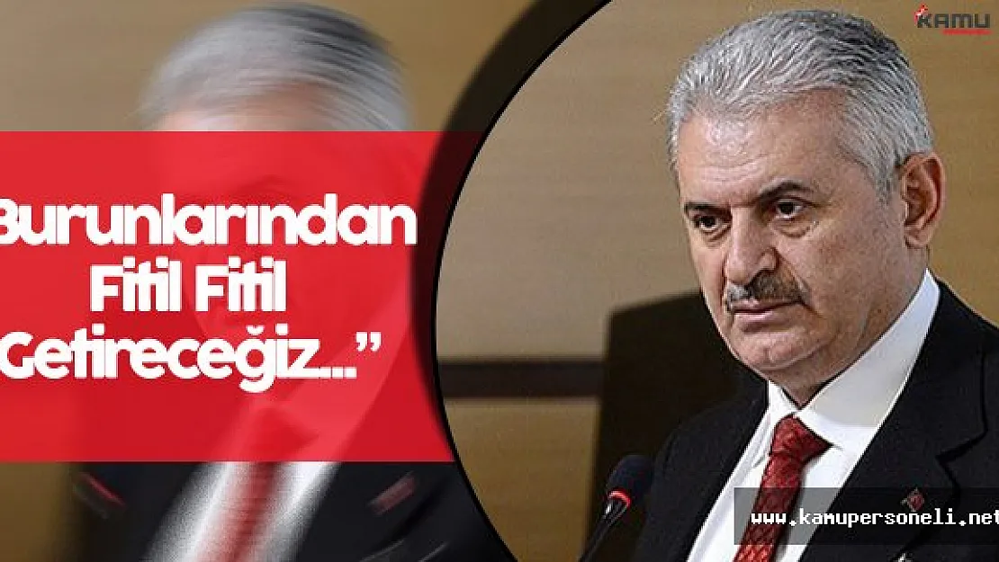 Başbakan Binali Yıldırım: " Onların Burunlarından Fitil Fitil Getireceğiz"