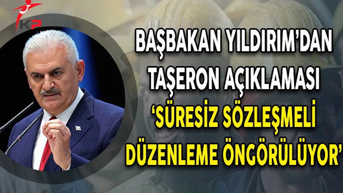 Başbakan Binali Yıldırım Taşeron Açıklaması! 'Süresiz Sözleşmeli Düzenleme Öngörülüyor'