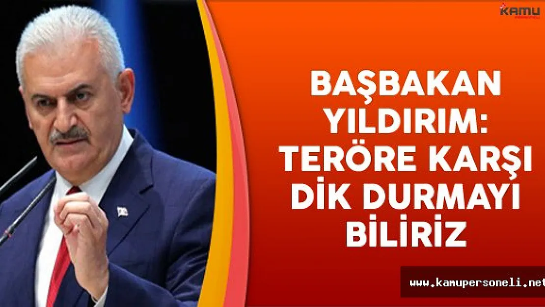 Başbakan Binali Yıldırım: Teröre Karşı Direnmeyi İyi Biliriz