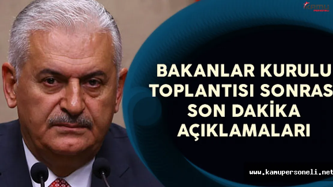 Başbakan Binali Yıldırım'dan Bakanlar Kurulu Toplantısı Sonrası Son Dakika Açıklamaları