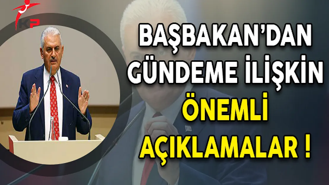 Başbakan Binali Yıldırım'dan Gündeme İlişkin Önemli Değerlendirmeler