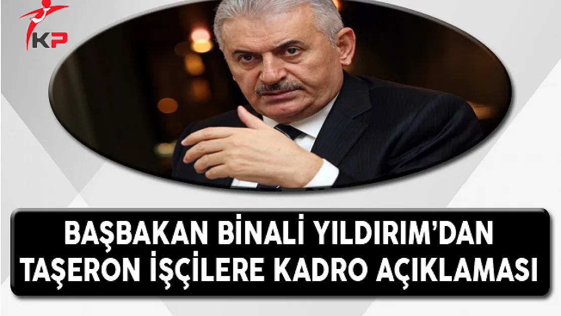 Başbakan Binali YILDIRIM'dan Taşeron İşçilere Kadro Açıklaması