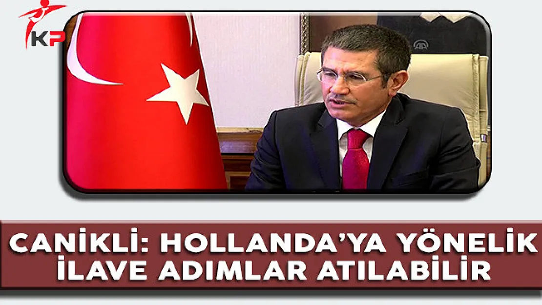 Başbakan Yardımcısı Canikli: 'Hollanda'ya Yönelik İlave Adımlar Atılabilir'