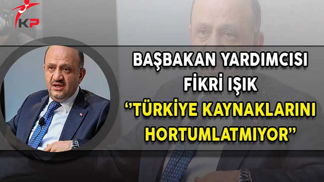 Başbakan Yardımcısı Işık: Türkiye Kaynaklarını Hortumlatmıyor!